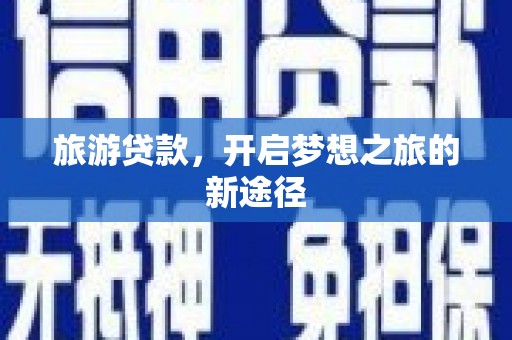 焦作旅游贷款，开启梦想之旅的新途径