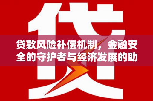 焦作贷款风险补偿机制,金融安全的守护者与经济发展的助推器 焦作贷款风险补偿机制,金融安全的守护者与经济发展的助推器