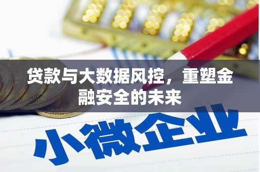 焦作贷款与大数据风控，重塑金融安全的未来