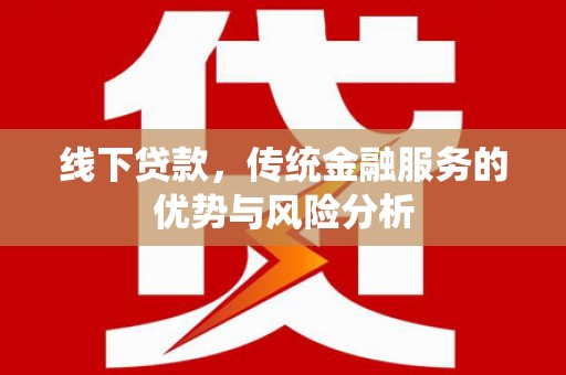 焦作线下贷款，传统金融服务的优势与风险分析