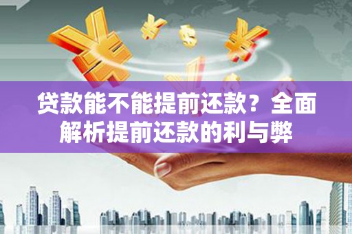 焦作贷款能不能提前还款？全面解析提前还款的利与弊