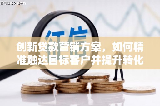焦作创新贷款营销方案，如何精准触达目标客户并提升转化率