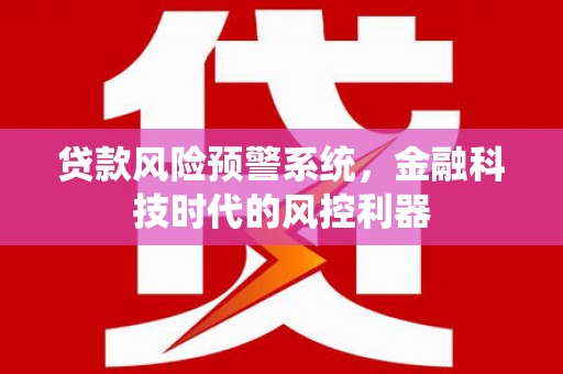 焦作贷款风险预警系统，金融科技时代的风控利器