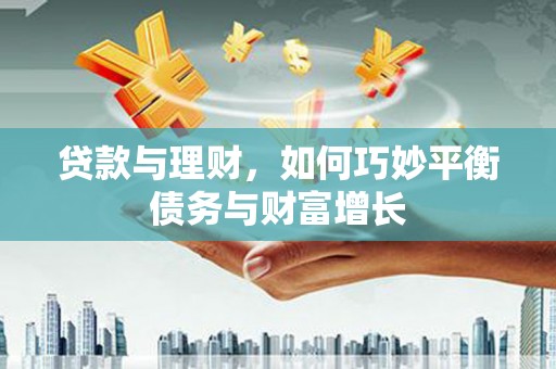 焦作贷款与理财，如何巧妙平衡债务与财富增长