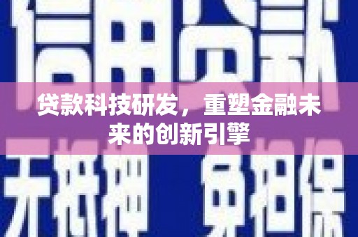焦作贷款科技研发，重塑金融未来的创新引擎