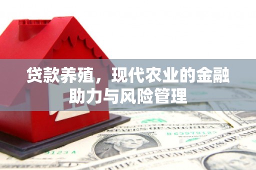 焦作贷款养殖，现代农业的金融助力与风险管理