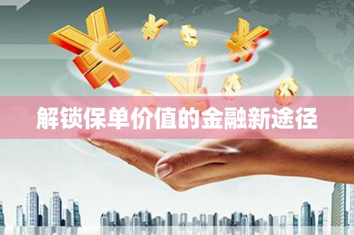 焦作解锁保单价值的金融新途径
