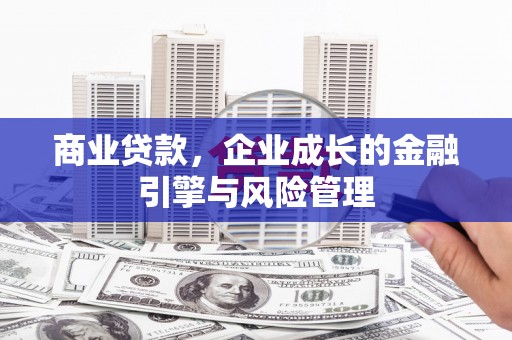 焦作商业贷款，企业成长的金融引擎与风险管理