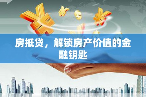 焦作房抵贷，解锁房产价值的金融钥匙