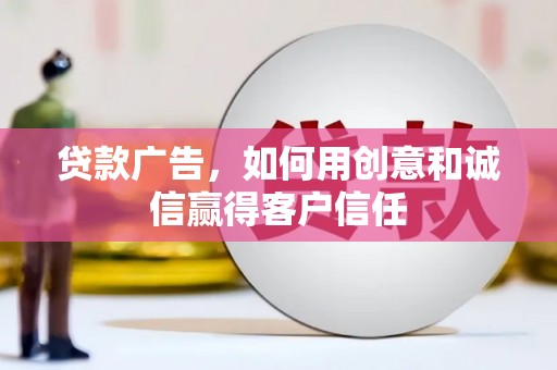 焦作贷款广告，如何用创意和诚信赢得客户信任