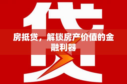 焦作房抵贷，解锁房产价值的金融利器