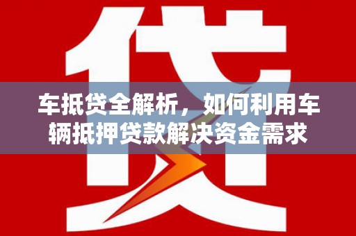 焦作车抵贷全解析，如何利用车辆抵押贷款解决资金需求