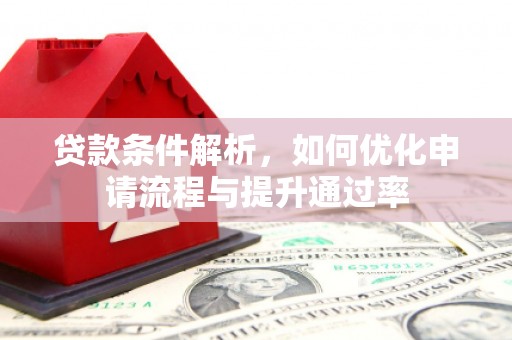焦作贷款条件解析，如何优化申请流程与提升通过率