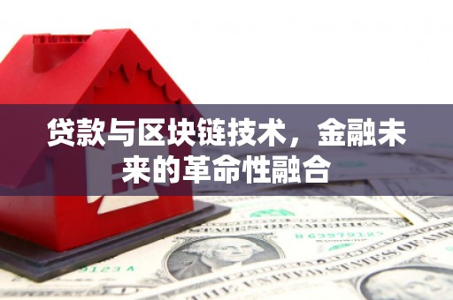 焦作贷款与区块链技术，金融未来的革命性融合