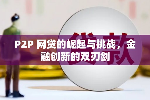 焦作P2P 网贷的崛起与挑战，金融创新的双刃剑