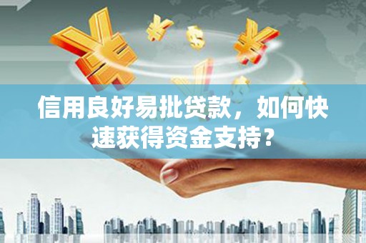 焦作信用良好易批贷款，如何快速获得资金支持？