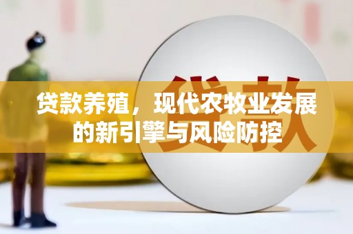 焦作贷款养殖，现代农牧业发展的新引擎与风险防控