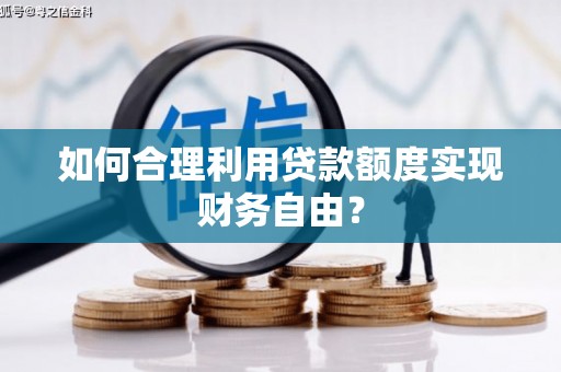 焦作如何合理利用贷款额度实现财务自由？