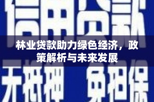 焦作林业贷款助力绿色经济，政策解析与未来发展