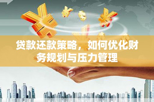 焦作贷款还款策略，如何优化财务规划与压力管理