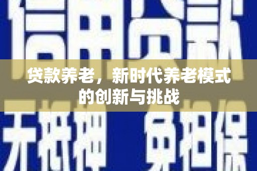 焦作贷款养老，新时代养老模式的创新与挑战