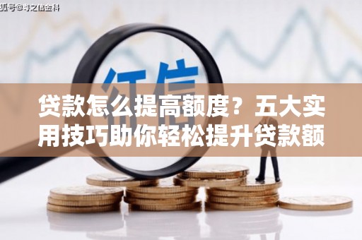 焦作贷款怎么提高额度？五大实用技巧助你轻松提升贷款额度