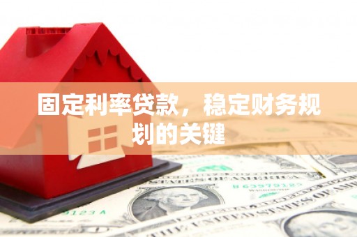 焦作固定利率贷款，稳定财务规划的关键