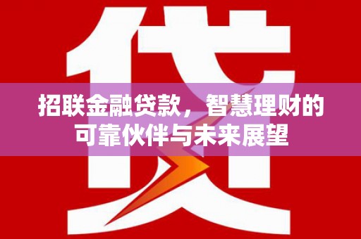 焦作招联金融贷款，智慧理财的可靠伙伴与未来展望