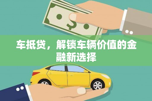 焦作车抵贷，解锁车辆价值的金融新选择