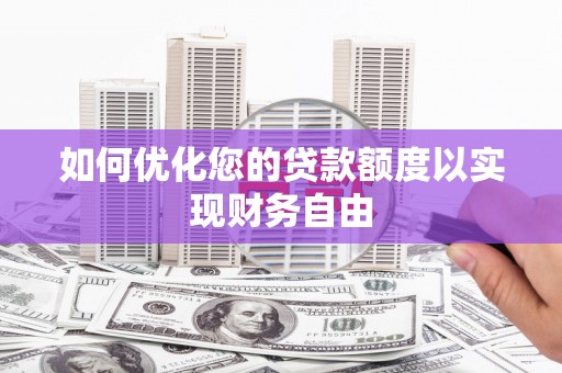 焦作如何优化您的贷款额度以实现财务自由