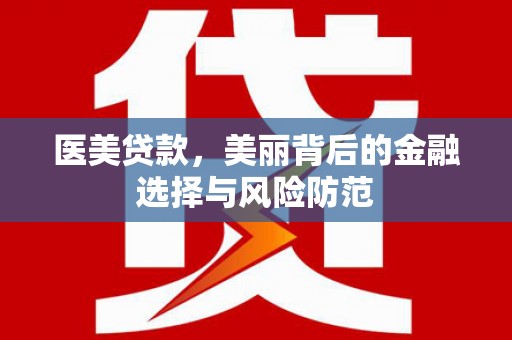 焦作医美贷款，美丽背后的金融选择与风险防范
