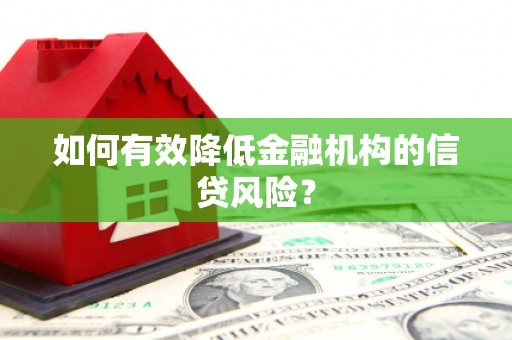 焦作如何有效降低金融机构的信贷风险？