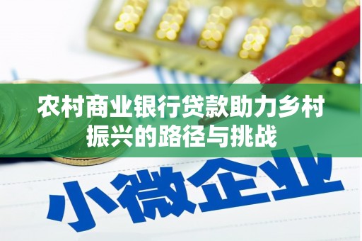 焦作农村商业银行贷款助力乡村振兴的路径与挑战