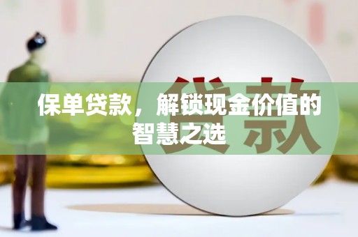 焦作保单贷款，解锁现金价值的智慧之选
