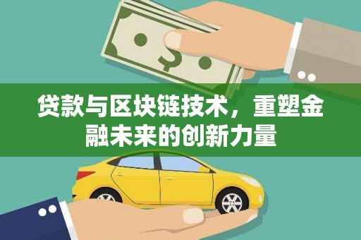 焦作贷款与区块链技术，重塑金融未来的创新力量