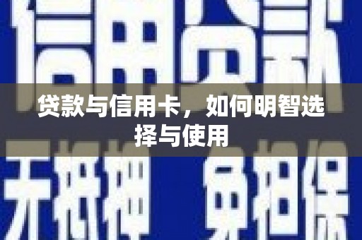 焦作贷款与信用卡，如何明智选择与使用