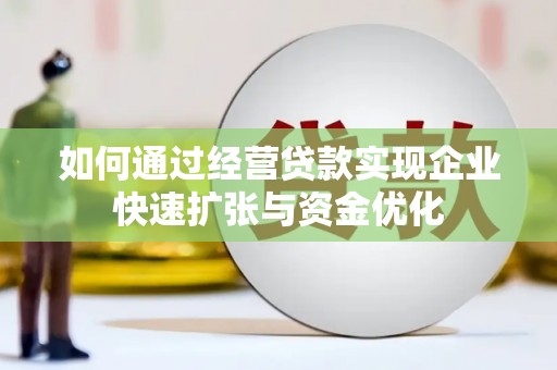 焦作如何通过经营贷款实现企业快速扩张与资金优化
