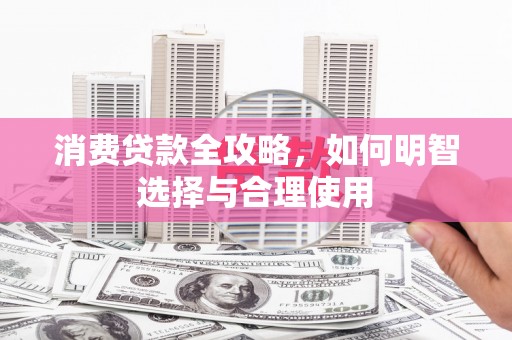 焦作消费贷款全攻略，如何明智选择与合理使用
