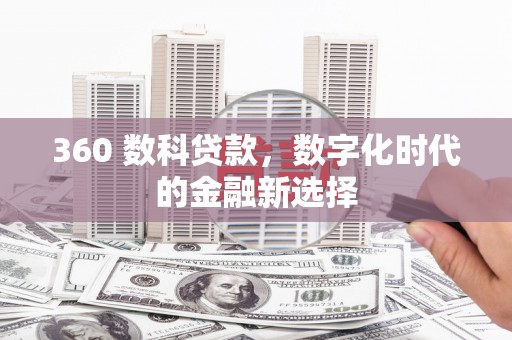 焦作360 数科贷款，数字化时代的金融新选择