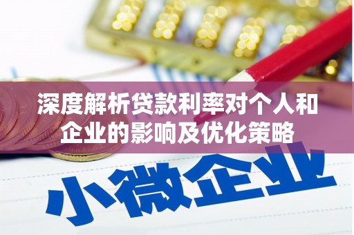 焦作深度解析贷款利率对个人和企业的影响及优化策略
