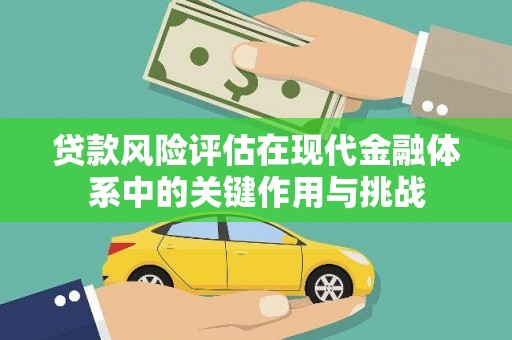 焦作贷款风险评估在现代金融体系中的关键作用与挑战