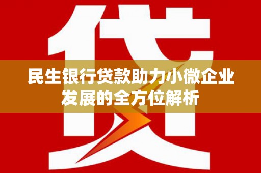 焦作民生银行贷款助力小微企业发展的全方位解析