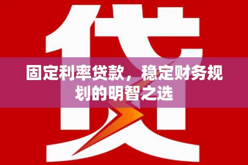 焦作固定利率贷款，稳定财务规划的明智之选