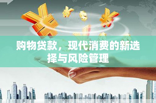 焦作购物贷款，现代消费的新选择与风险管理