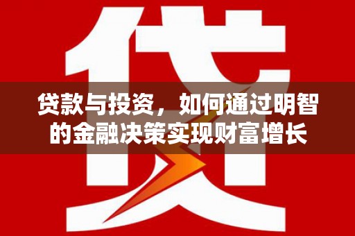 焦作贷款与投资，如何通过明智的金融决策实现财富增长