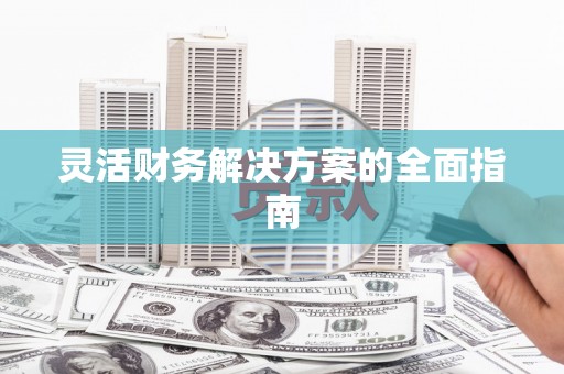 焦作灵活财务解决方案的全面指南