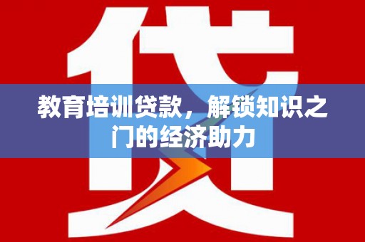 焦作教育培训贷款，解锁知识之门的经济助力