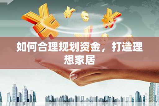 焦作如何合理规划资金，打造理想家居
