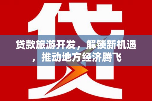 焦作贷款旅游开发，解锁新机遇，推动地方经济腾飞