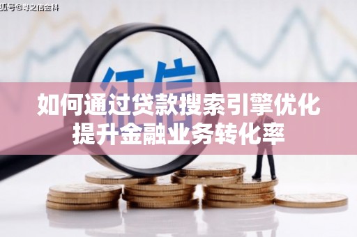 焦作如何通过贷款搜索引擎优化提升金融业务转化率